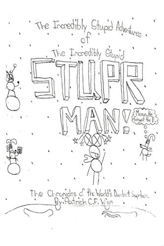 The Incredibly Stupid Adventures Of The Incredibly Stupid Stupr Man! The Chronicles Of The World's Dumbest Superhero
