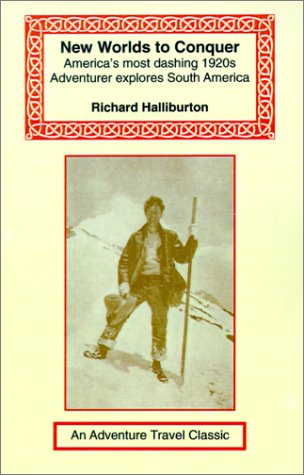 New Worlds to Conquer: America's Most Dashing 1920s Adventurer Explores South America (Adventure Travel Classics)