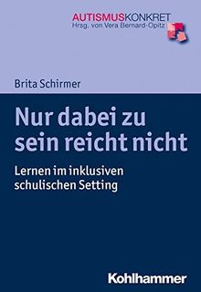 Nur dabei zu sein reicht nicht: Lernen im inklusiven schulischen Setting (Autismus Konkret / Verstehen, Lernen und Therapie)