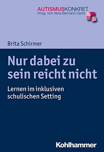 Nur dabei zu sein reicht nicht: Lernen im inklusiven schulischen Setting (Autismus Konkret / Verstehen, Lernen und Therapie)