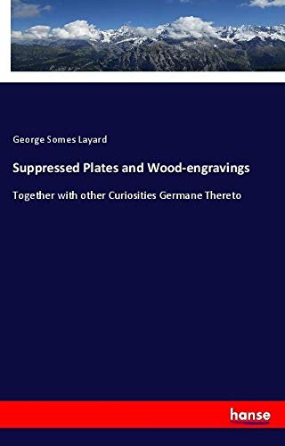 Suppressed Plates and Wood-engravings: Together with other Curiosities Germane Thereto