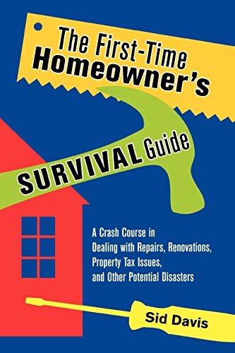 The First-Time Homeowner's Survival Guide: A Crash Course in Dealing with Repairs, Renovations, Property Tax Issues, and Other Potential Disasters