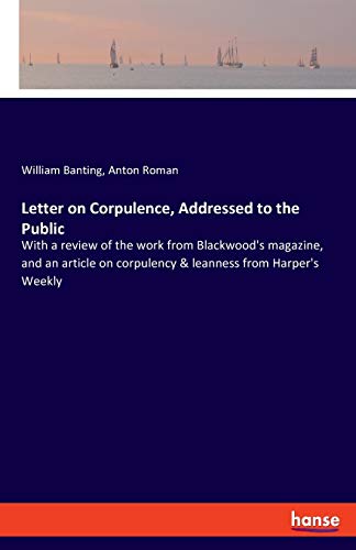 William Banting Letter On Corpulence, Addressed To The Public, With A Review Of The Work From Blackwood's Magazine, And An Article On Corpulency & Leanness From