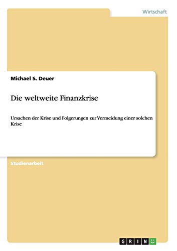 Die weltweite Finanzkrise: Ursachen der Krise und Folgerungen zur Vermeidung einer solchen Krise