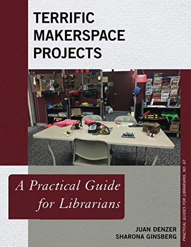 Terrific Makerspace Projects: A Practical Guide for Librarians (Practical Guides for Librarians, 67)