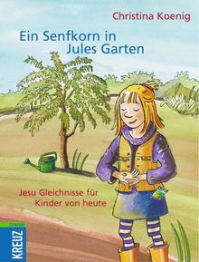 Ein Senfkorn in Jules Garten. Jesu Gleichnisse für Kinder von heute