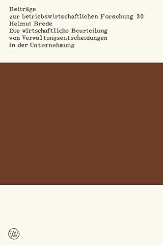 Die wirtschaftliche Beurteilung von Verwaltungsentscheidungen in der Unternehmung (Beiträge zur betriebswirtschaftlichen Forschung, 30, Band 30)