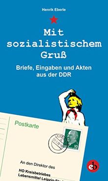 Mit sozialistischem Gruß: Eingaben, Briefe und Mitteilungen an die DDR-Regierung