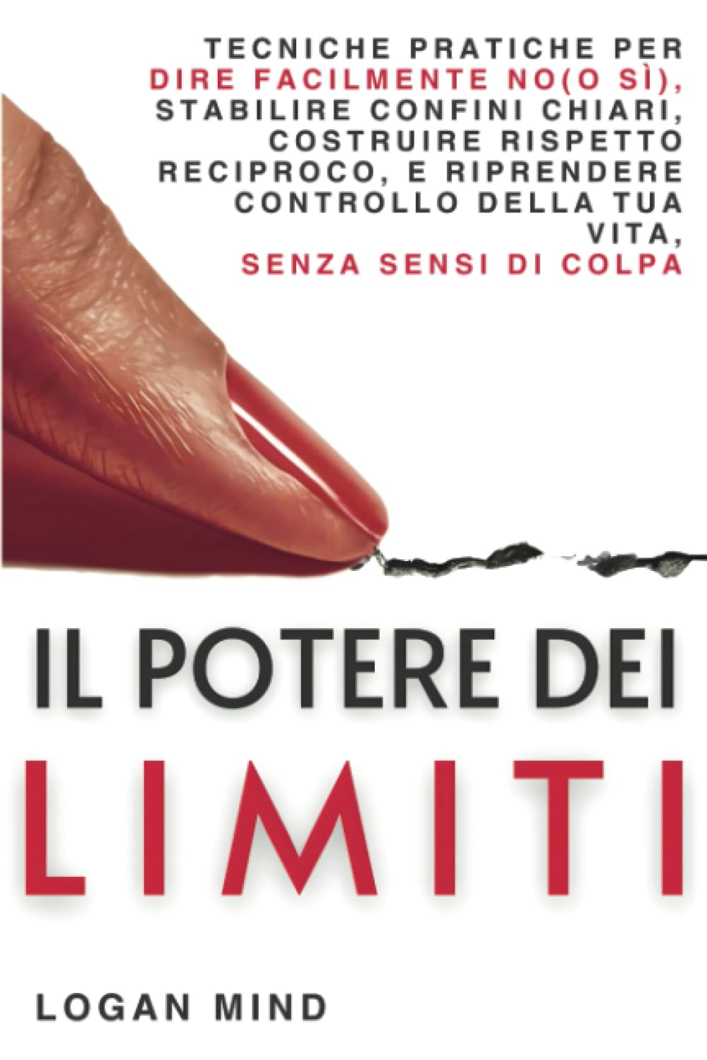 Il Potere dei Limiti: Tecniche Pratiche per Dire Facilmente No (o Sì), Stabilire Confini Chiari, Costruire Rispetto Reciproco e Riprendere Controllo ... Senza Sensi di Colpa (Migliora Te Stesso ORA)