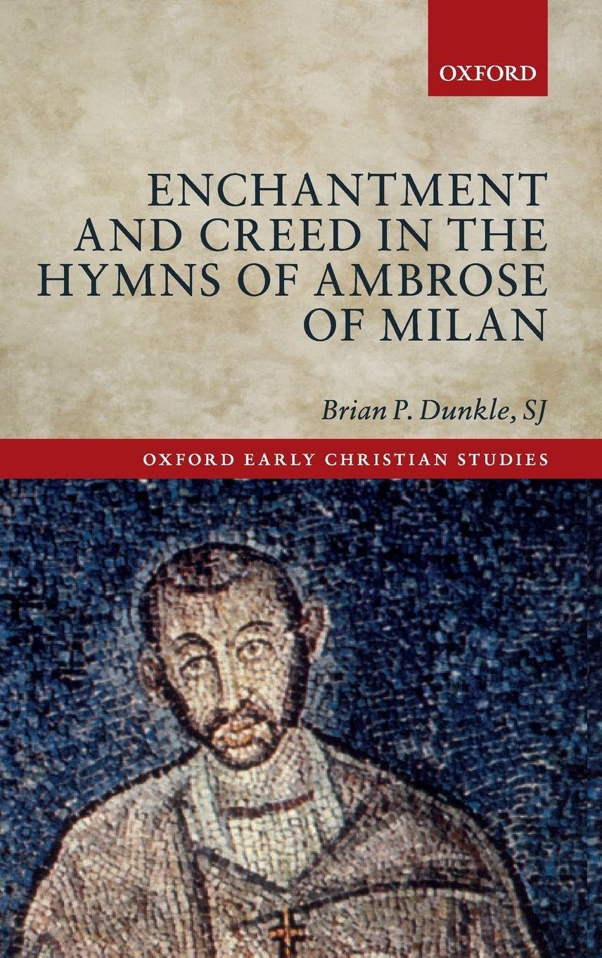 Enchantment and Creed in the Hymns of Ambrose of Milan (Oxford Early Christian Studies)