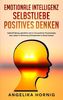 Emotionale Intelligenz | Selbstliebe | Positives denken: Selbstfindung, glücklich sein & mit positiver Psychologie das Leben in Richtung Zufriedenheit ... (Selbstbewusstsein stärken Bücher, Band 1)