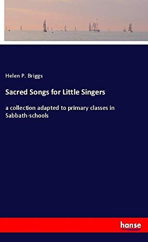 Sacred Songs for Little Singers: a collection adapted to primary classes in Sabbath-schools