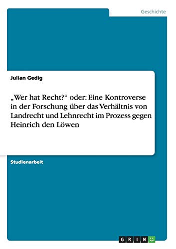 Wer hat Recht? oder: Eine Kontroverse in der Forschung über das Verhältnis von Landrecht und Lehnrecht im Prozess gegen Heinrich den Löwen