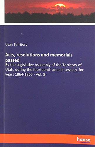 Acts, resolutions and memorials passed: By the Legislative Assembly of the Territory of Utah, during the fourteenth annual session, for years 1864-1865 - Vol. 8