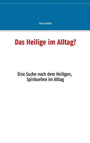 Das Heilige im Alltag?: Eine Suche nach dem Heiligen, Spirituellen im Alltag
