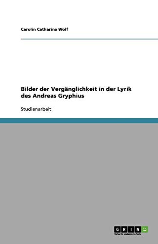 Bilder der Vergänglichkeit in der Lyrik des Andreas Gryphius