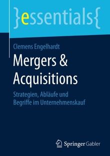 Mergers & Acquisitions: Strategien, Ablaufe und Begriffe im Unternehmenskauf (essentials)