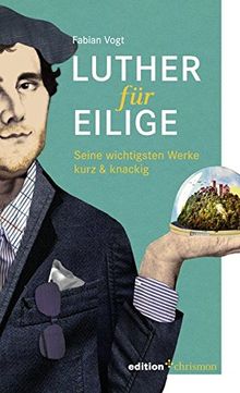 Luther für Eilige: Seine wichtigsten Werke kurz & knackig