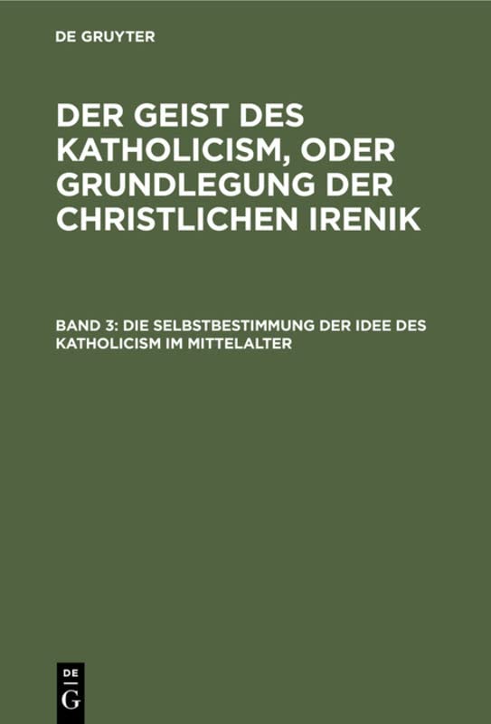 Die Selbstbestimmung der Idee des Katholicism im Mittelalter: Oder Grundriß der scholastischen Dogmengeschichte (Leopold Schmid: Der Geist des Katholicism, oder Grundlegung der christlichen Irenik)