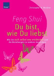 Feng Shui - Du bist, wie du liebst: Wie Sie sich selbst neu entdecken und die Beziehungen zu anderen bereichern