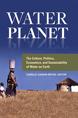 Water Planet: The Culture, Politics, Economics, and Sustainability of Water on Earth