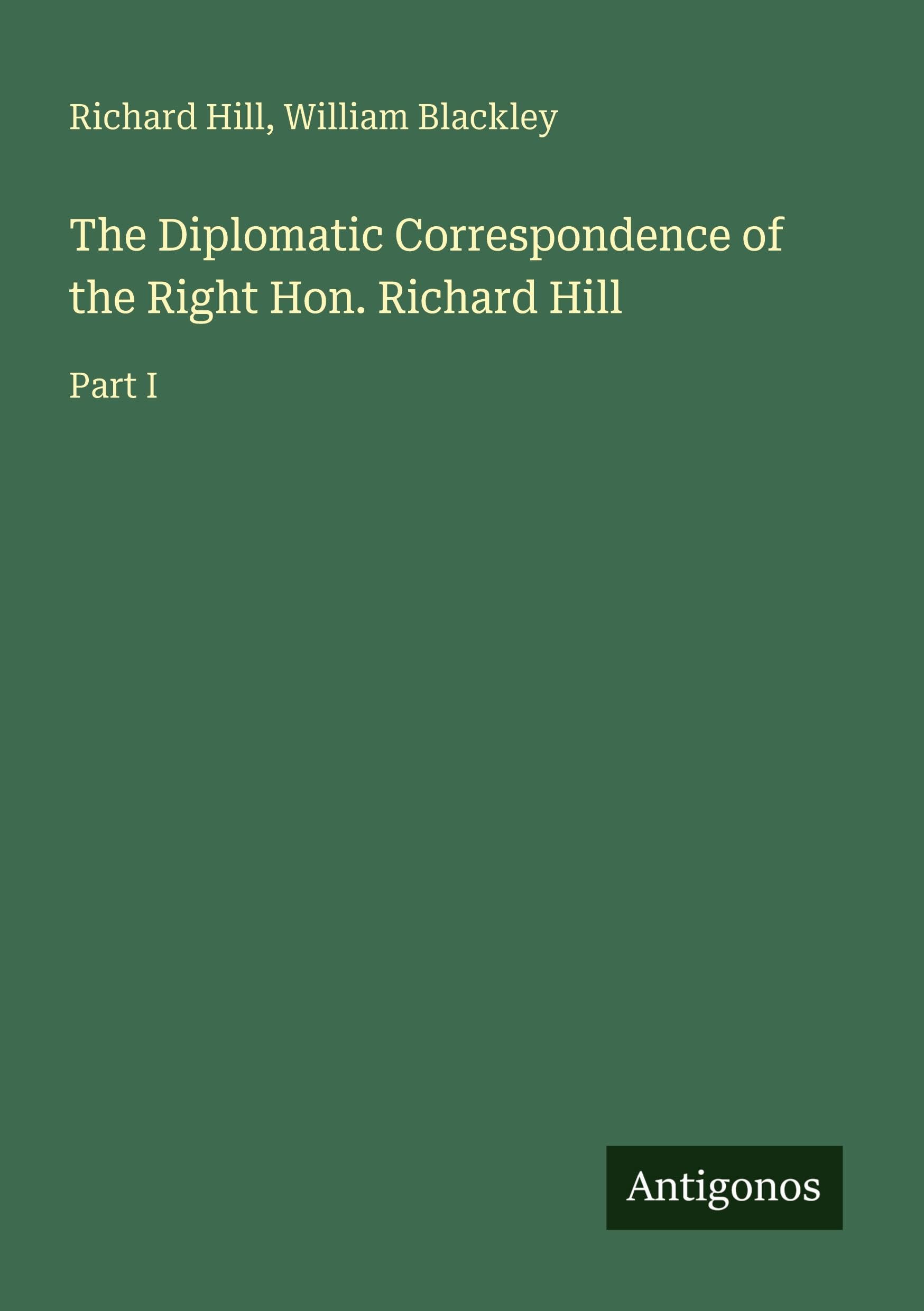 The Diplomatic Correspondence of the Right Hon. Richard Hill: Part I