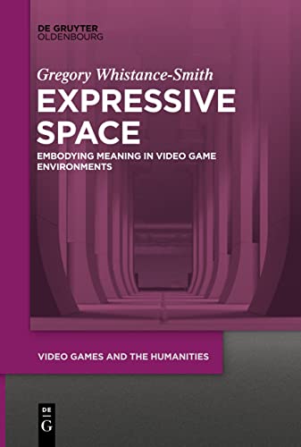 Expressive Space: Embodying Meaning in Video Game Environments (Video Games and the Humanities, 4)