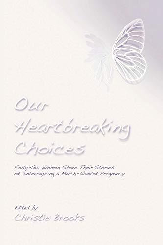 Our Heartbreaking Choices: Forty-Six Women Share Their Stories of Interrupting a Much-Wanted Pregnancy