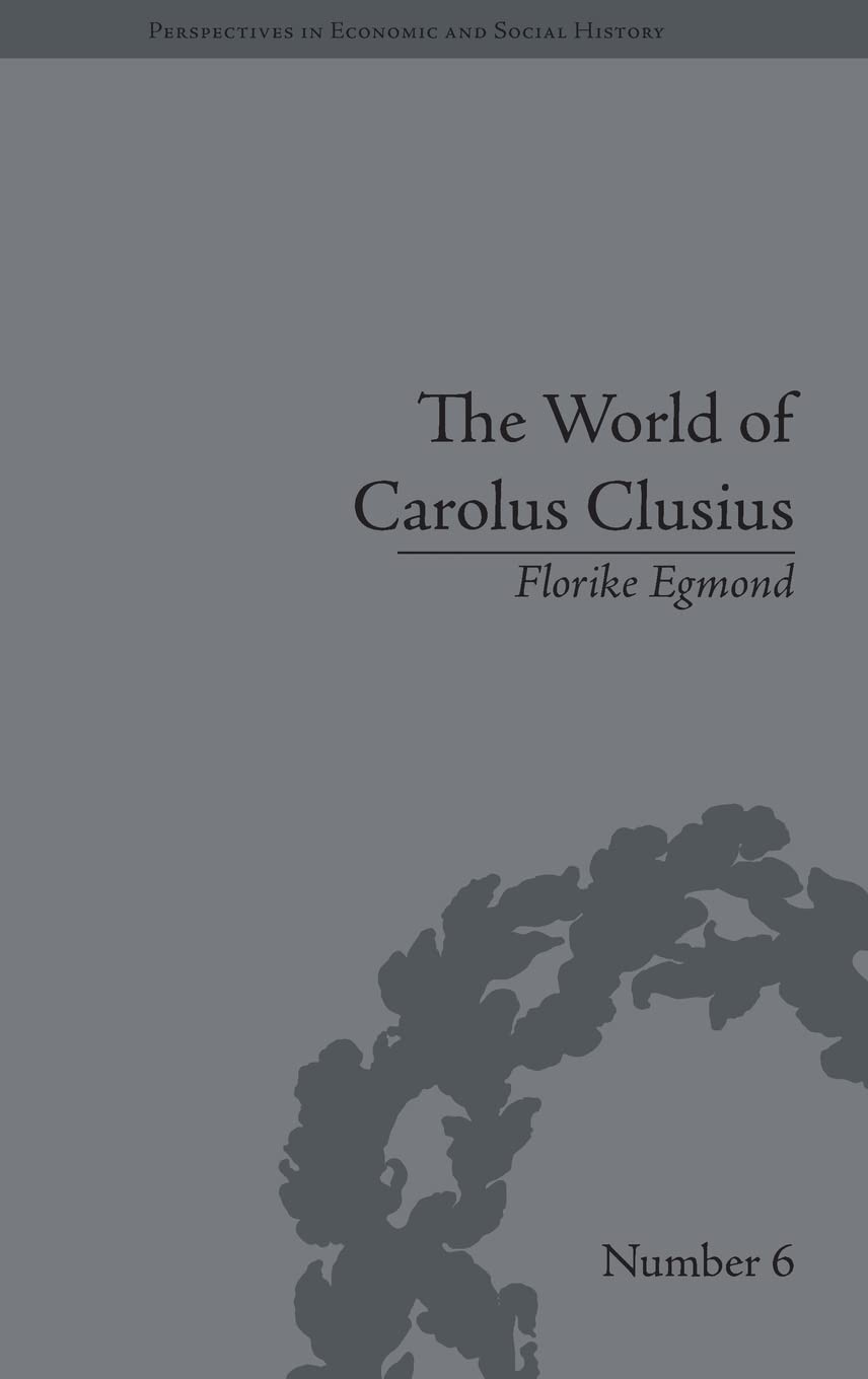 The World of Carolus Clusius: Natural History in the Making, 1550-1610 (Perspectives in Economic and Social History, Band 6)