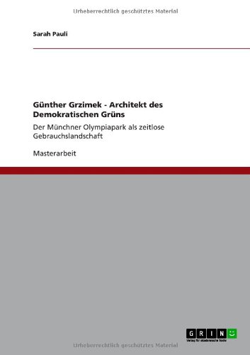 Günther Grzimek - Architekt des Demokratischen Grüns: Der Münchner Olympiapark als zeitlose Gebrauchslandschaft