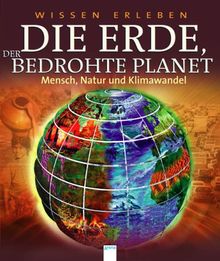 Wissen erleben. Die Erde, der bedrohte Planet: Mensch, Natur und Klimawandel