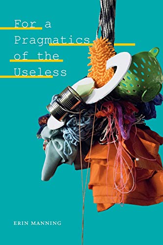Erin Manning For A Pragmatics Of The Useless (Thought In The Act)