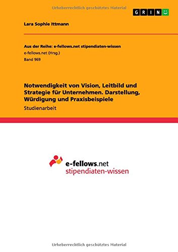 Notwendigkeit von Vision,Leitbild und Strategie für Unternehmen. Darstellung, Würdigung und Praxisbeispiele