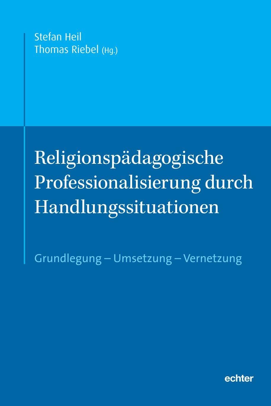 Religionspädagogische Professionalisierung durch Handlungssituationen: Grundlegung – Umsetzung – Vernetzung