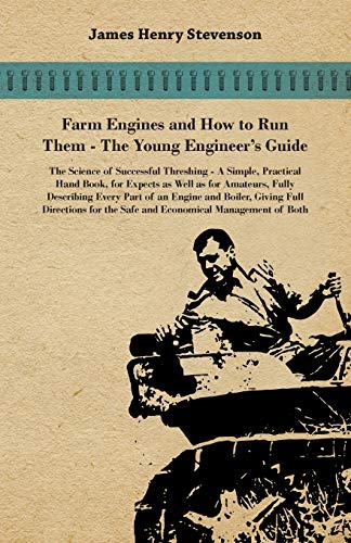 Farm Engines And How To Run Them - The Young Engineer's Guide - A Simple, Practical Hand Book, For Expects As Well As For Amateurs, Fully Describing ... The Safe And Economical Management Of Both