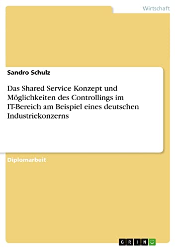 Das Shared Service Konzept und Möglichkeiten des Controllings im IT-Bereich am Beispiel eines deutschen Industriekonzerns: Diplomarbeit