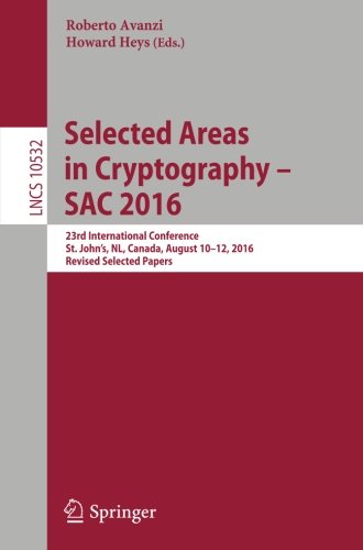 Selected Areas in Cryptography - SAC 2016: 23rd International Conference, St. John's, NL, Canada, August 10-12, 2016, Revised Selected Papers (Lecture Notes in Computer Science, Band 10532)