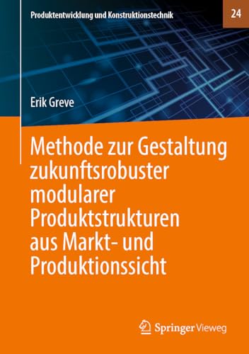 Methode zur Gestaltung zukunftsrobuster modularer Produktstrukturen aus Markt- und Produktionssicht (Produktentwicklung und Konstruktionstechnik, 24, Band 24)