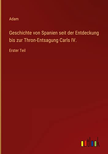 Geschichte von Spanien seit der Entdeckung bis zur Thron-Entsagung Carls IV.: Erster Teil