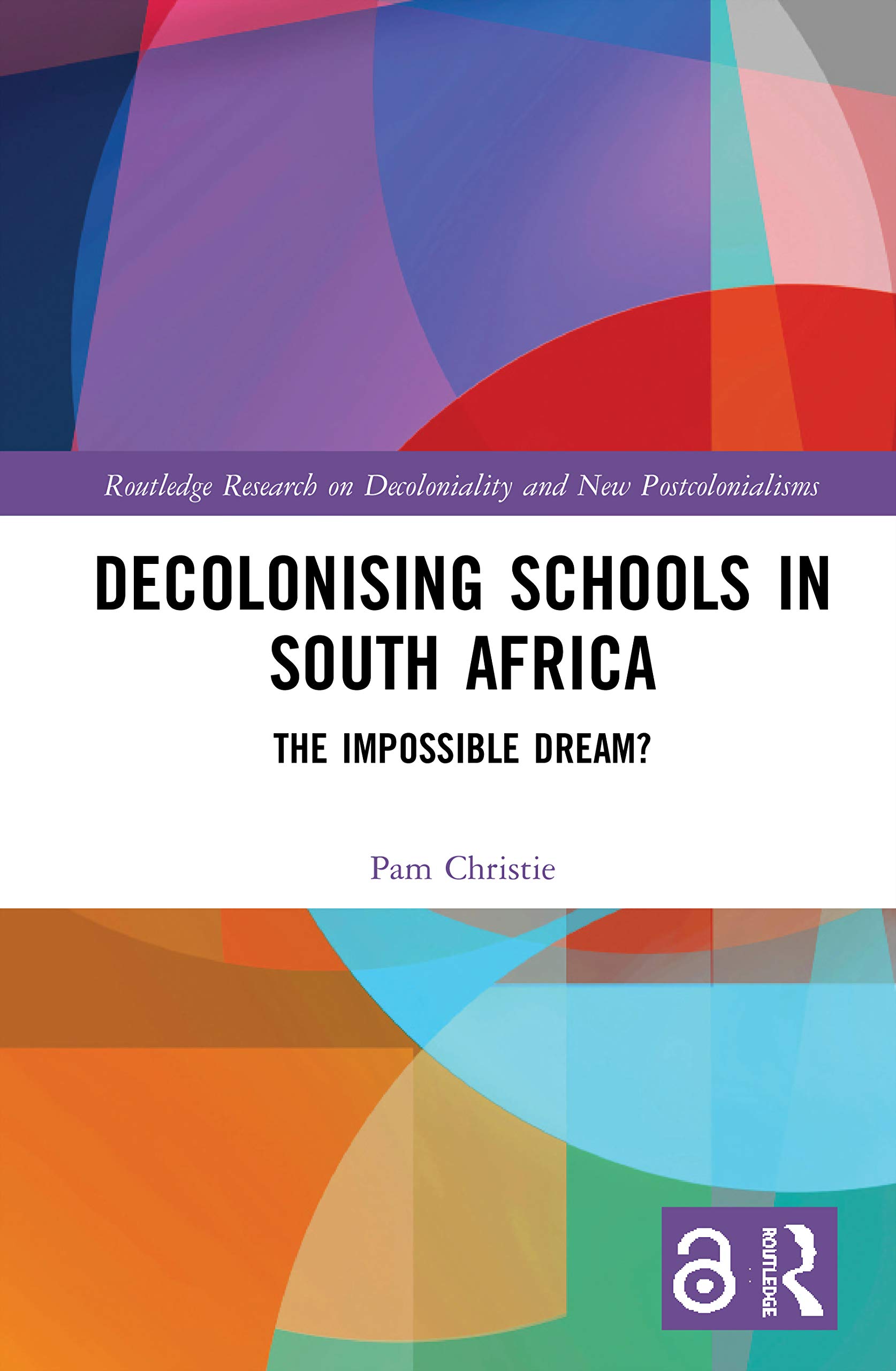 Decolonising Schools in South Africa: The Impossible Dream? (Routledge Research on Decoloniality and New Postcolonialisms)