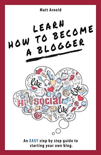 Matthew Arnold Learn How To Become A Blogger, An Easy Step By Step Guide To Starting Your Own Blog