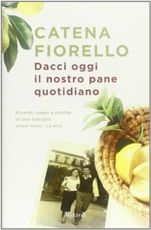 Dacci oggi il nostro pane quotidiano. Ricordi, sogni e ricette di una famiglia come tante. La mia