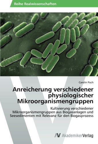 Anreicherung verschiedener physiologischer Mikroorganismengruppen: Kultivierung verschiedener Mikroorganismengruppen aus Biogasanlagen und Seesedimenten mit Relevanz für den Biogasprozess