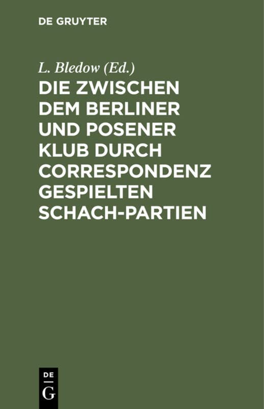 Die zwischen dem Berliner und Posener Klub durch Correspondenz gespielten Schach-Partien: Mit Anmerkungen und Varianten. Nebst einer Sammlung von fünfzig anderen Correspondenz-Partien