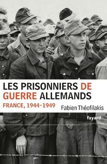 Les prisonniers de guerre allemands : France, 1944-1949 : une captivité de guerre en temps de paix