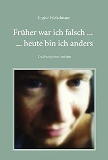 Früher war ich falsch ... heute bin ich anders: Erzählungen einer Autistin