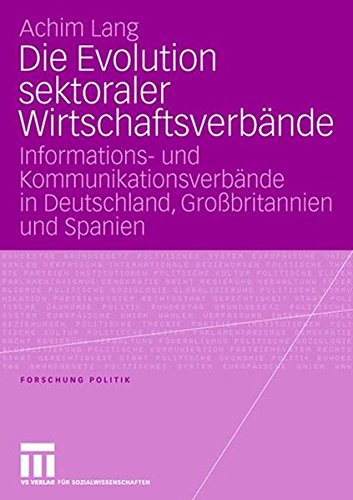 Die Evolution sektoraler Wirtschaftsverbände: Informations- und Kommunikationsverbände in Deutschland, Großbritannien und Spanien (Forschung Politik)
