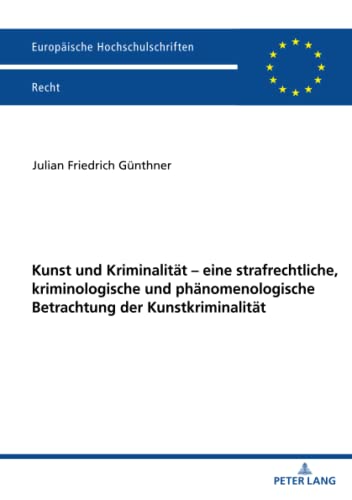 Kunst und Kriminalität – eine strafrechtliche, kriminologische und phänomenologische Betrachtung der Kunstkriminalität: Dissertationsschrift (Europäische Hochschulschriften Recht, Band 6255)