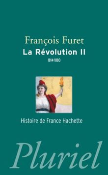 La Révolution française. Vol. 2. Terminer la Révolution, de Louis XVIII à Jules Ferry, 1814-1880