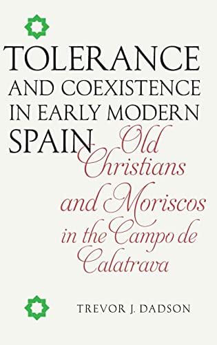 Tolerance and Coexistence in Early Modern Spain: Old Christians and Moriscos in the Campo de Calatrava (Serie A: Monografías, 334, Band 334)